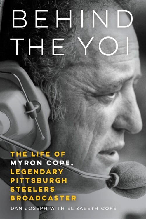 Behind the Yoi: The Life of Myron Cope, Legendary Pittsburgh Steelers Broadcaster (Hardcover)