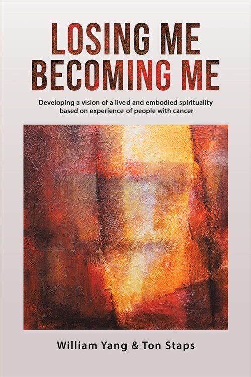 Losing Me, Becoming Me : Developing a vision of a lived and embodied spirituality based on experience of people with cancer (Paperback)