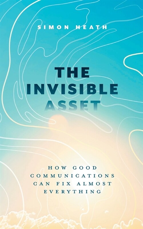 The Invisible Asset: How Good Communications Can Fix Almost Everything (Paperback)