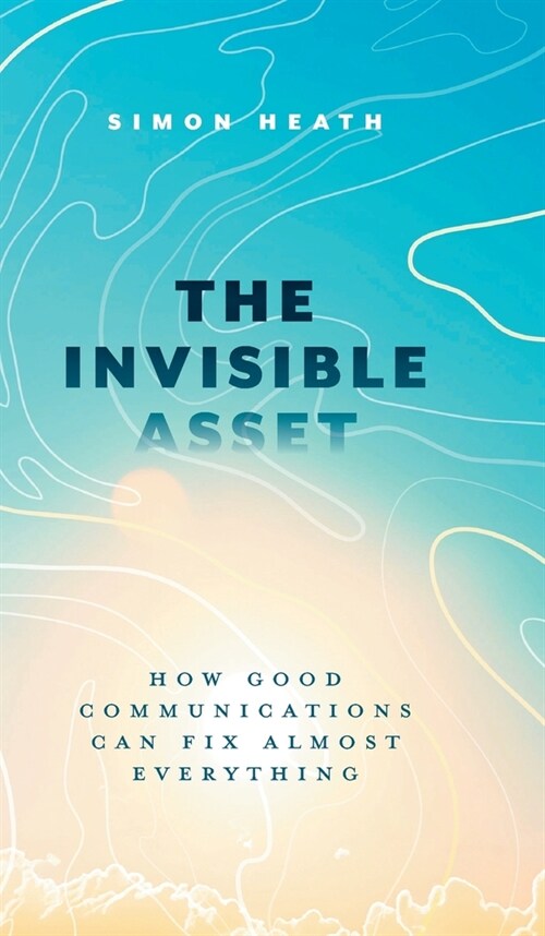 The Invisible Asset: How Good Communications Can Fix Almost Everything (Hardcover)