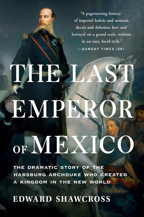 The Last Emperor of Mexico: The Dramatic Story of the Habsburg Archduke Who Created a Kingdom in the New World (Paperback)