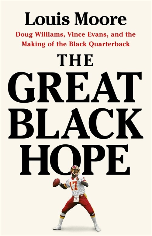 The Great Black Hope: Doug Williams, Vince Evans, and the Making of the Black Quarterback (Hardcover)