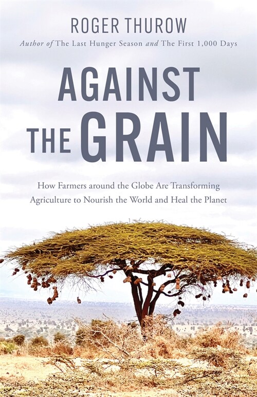 Against the Grain: How Farmers Around the Globe Are Transforming Agriculture to Nourish the World and Heal the Planet (Paperback)