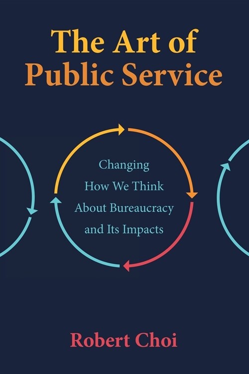 The Art of Public Service: Changing How We Think About Bureaucracy and Its Impacts (Paperback)