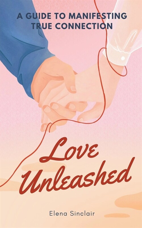 Love Unleashed: A Guide to Manifesting True Connection (Paperback)