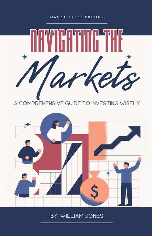 Navigating the Markets: A Comprehensive Guide to Investing Wisely (Paperback)