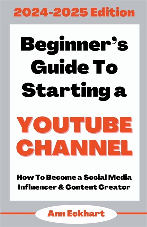 Beginners Guide To Starting a YouTube Channel 2024-2025 Edition (Paperback)