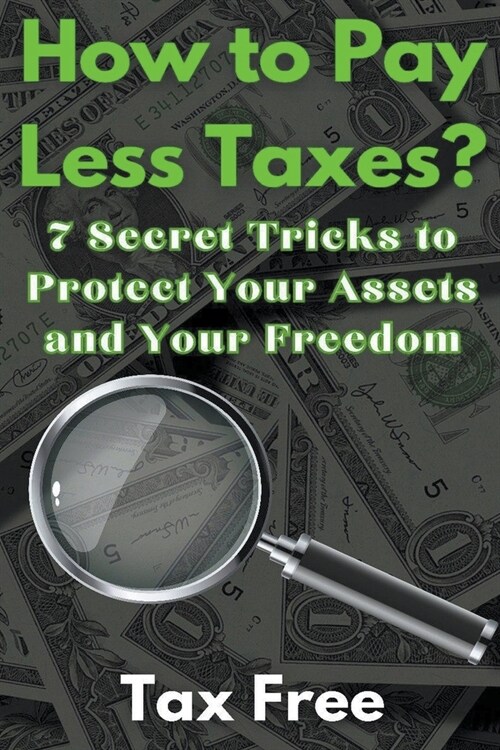 How to Pay Less Taxes? 7 Secret Tricks to Protect Your Assets and Your Freedom (Paperback)