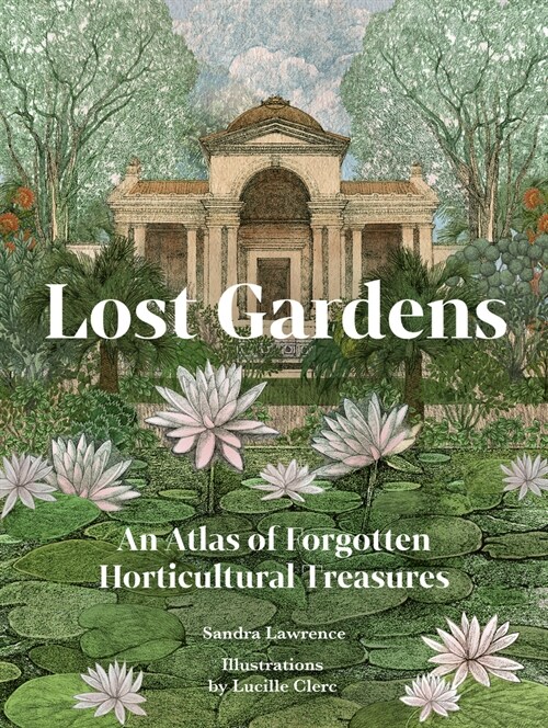 Lost Gardens of the World : An Atlas of Forgotten Horticultural Treasures (Hardcover)