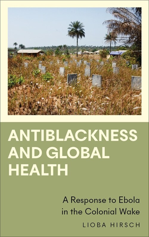 Antiblackness and Global Health : A Response to Ebola in the Colonial Wake (Paperback)