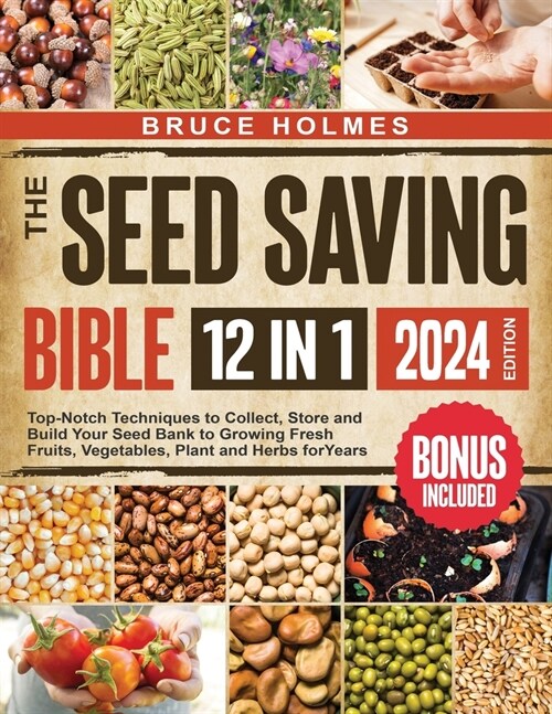 The Seed Saving Bible [12 Books in 1]: Top-Notch Techniques to Collect, Store and Build Your Seed Bank to Growing Fresh Fruits, Vegetables, Plant and (Paperback)