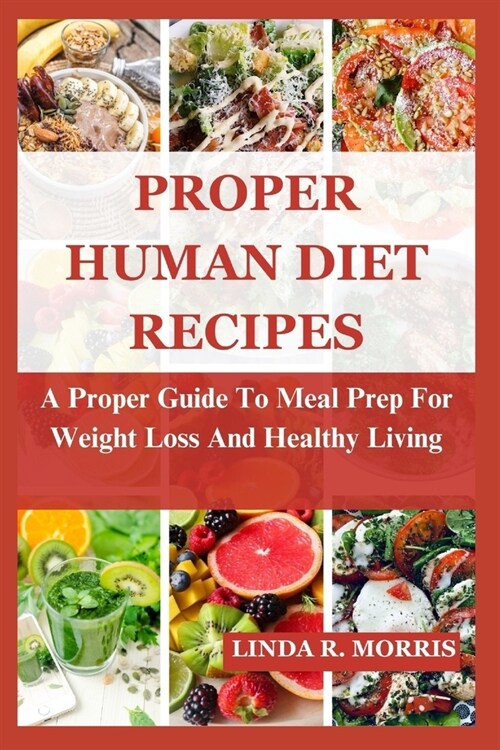 Proper Human Diet Recipes: A Proper Guide To Meal Prep For Weight Loss And Healthy Living (Paperback)