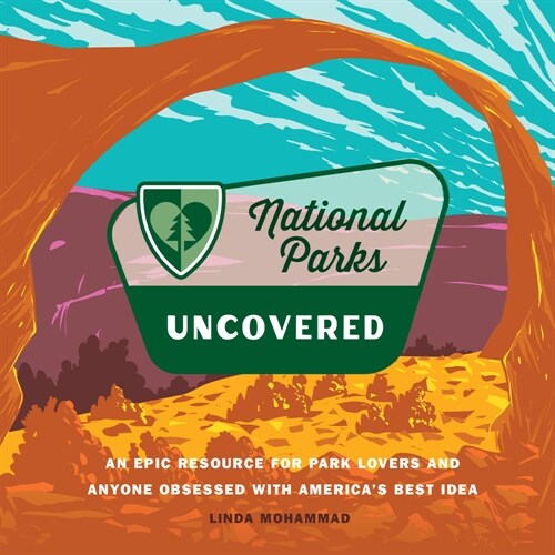 National Parks Uncovered: An Epic Resource for Park Lovers and Anyone Obsessed with Americas Best Idea (Hardcover)
