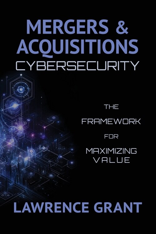 Mergers & Acquisitions Cybersecurity: The Framework For Maximizing Value (Paperback)