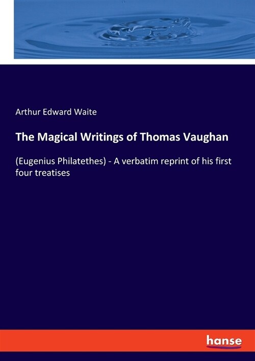The Magical Writings of Thomas Vaughan: (Eugenius Philatethes) - A verbatim reprint of his first four treatises (Paperback)
