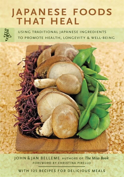 Japanese Foods That Heal: Using Traditional Japanese Ingredients to Promote Health, Longevity, & Well-Being (with 125 Recipes) (Paperback)