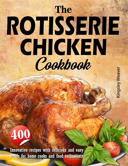 The Rotisserie Chicken Cookbook: 400 innovative recipes with delicious and easy meals for home cooks and food enthusiasts (Paperback)