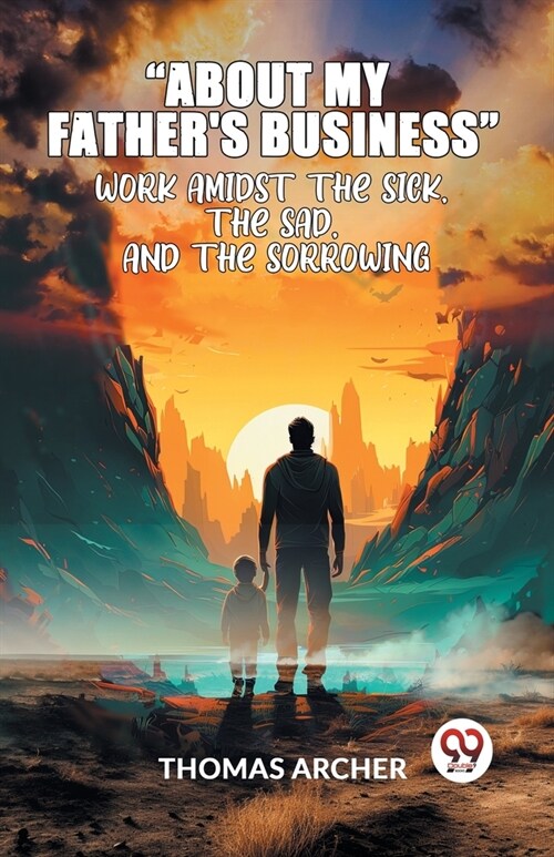 About My FatherS Business Work Amidst The Sick, The Sad, And The Sorrowing (Paperback)