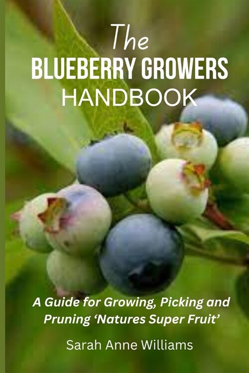 The Blueberry Growers Handbook: A Guide for Growing, Picking and Pruning Natures Super Fruit (Paperback)