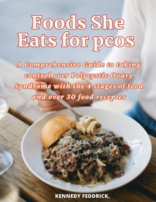 Foods She Eats for pcos: A Comprehensive Guide to taking control over Polycystic Ovary Syndrome with the 4 stages of food and over 30 food rece (Paperback)