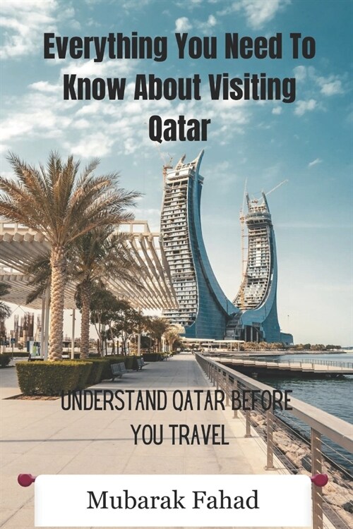 Everything You Need To Know About Visiting Qatar: Understand Qatar Before You Travel (Paperback)