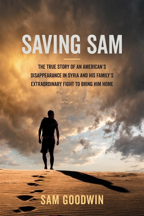 Saving Sam: The True Story of an Americans Disappearance in Syria and His Familys Extraordinary Fight to Bring Him Home (Hardcover)