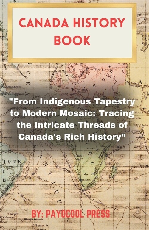 Canada History Book: From Indigenous Tapestry to Modern Mosaic: Tracing the Intricate Threads of Canadas Rich History (Paperback)