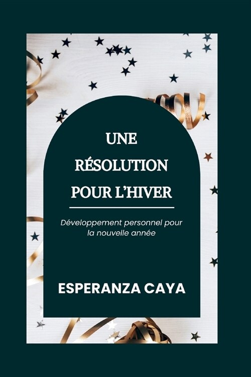 Une R?olution Pour lHiver: D?eloppement personnel pour la nouvelle ann? (Paperback)