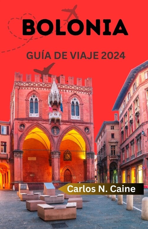 Gu? de Viaje de Bolonia: Su gu? de viaje completa y definitiva para 2024 con itinerarios, rica historia, gemas escondidas, d?de alojarse, lis (Paperback)