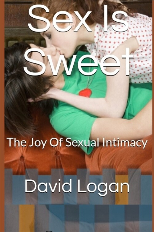 Sex Is Sweet: The Joy Of Sexual Intimacy (Paperback)