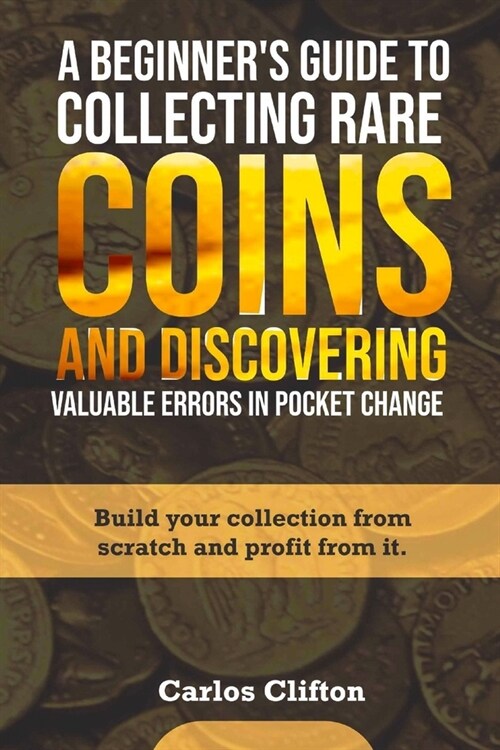 A Beginners Guide to Collecting Rare Coins and Discovering Valuable Errors in Pocket Change: Build your collection from scratch and profit from it. (Paperback)