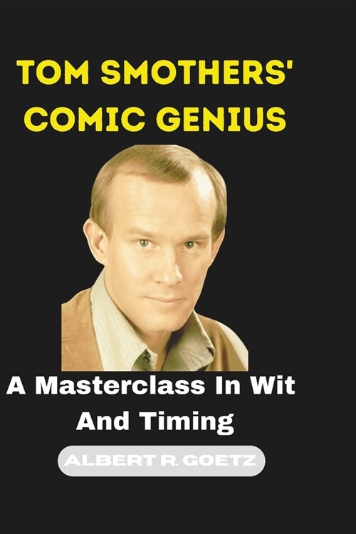 Tom Smothers Comic Genius: A Masterclass In Wit And Timing (Paperback)