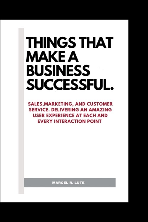 Things That Make a Business Successful: Sale, Marketing, and Customer Service, Delivering an Amazing User Experience at Each and Every Interaction Poi (Paperback)