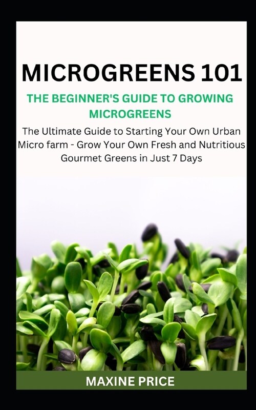 Microgreens 101: The Beginners Guide To Growing Microgreens: The Ultimate Guide to Starting Your Own Urban Micro farm - Grow Your Own (Paperback)