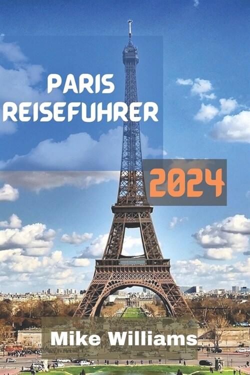 Paris Reisef?rer 2024: Der ultimative, aktualisierte und umfassende Leitfaden zur Erkundung der Hauptstadt und gr秤ten Stadt Frankreichs. (Paperback)