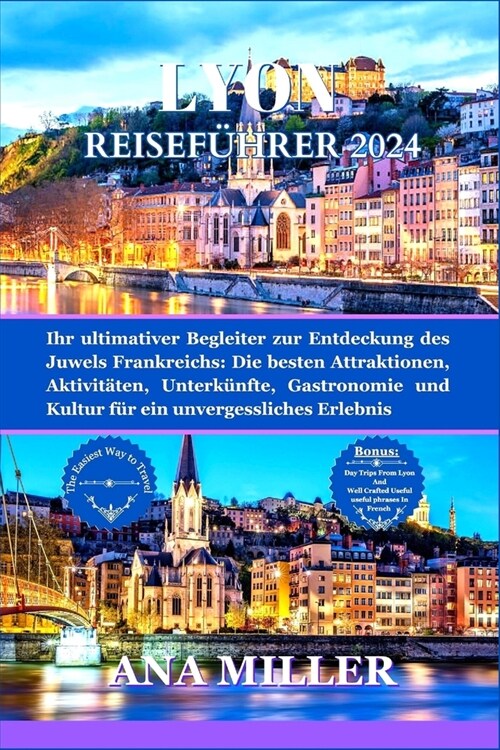 Lyon Reisef?rer 2024: Ihr ultimativer Begleiter zur Entdeckung des Juwels Frankreichs: Die besten Attraktionen, Aktivit?en, Unterk?fte, Ga (Paperback)