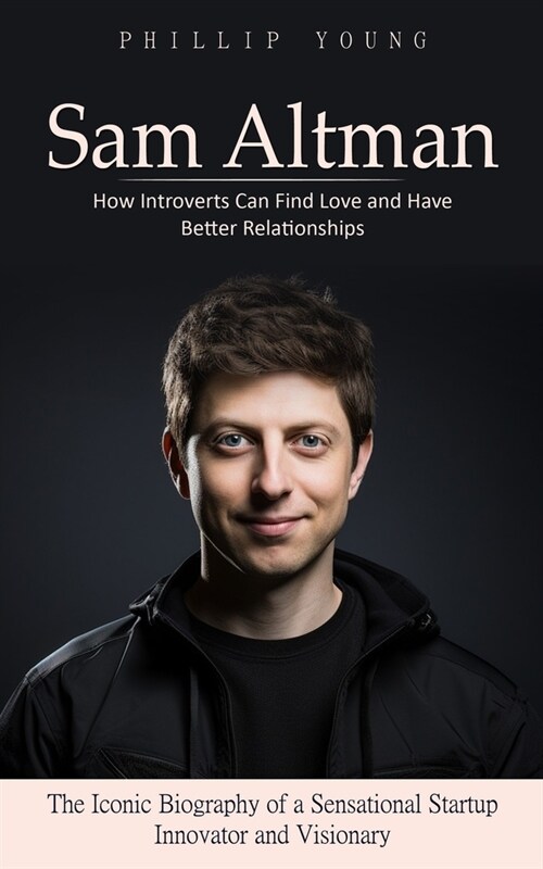 Sam Altman: A Catalog of Sources to Get What You Want From Chatgpt (The Iconic Biography of a Sensational Startup Innovator and Vi (Paperback)