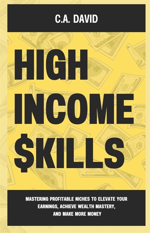 High-Income Skills: Mastering Profitable Niches to Elevate Your Earnings, Achieve Wealth Mastery, and Make More Money (Paperback)