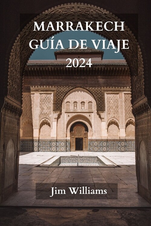 Marrakech Gu? de Viaje 2024: La gu? actualizada definitiva sobre todo lo que hay que saber y hacer en Marrakech (Paperback)