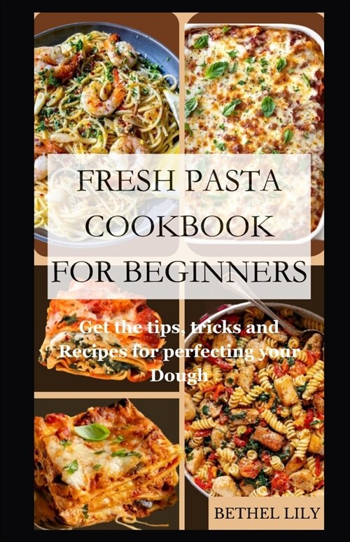 Fresh Pasta Cookbook for Beginners: Get the tips, tricks and Recipes for perfecting your Dough (Paperback)