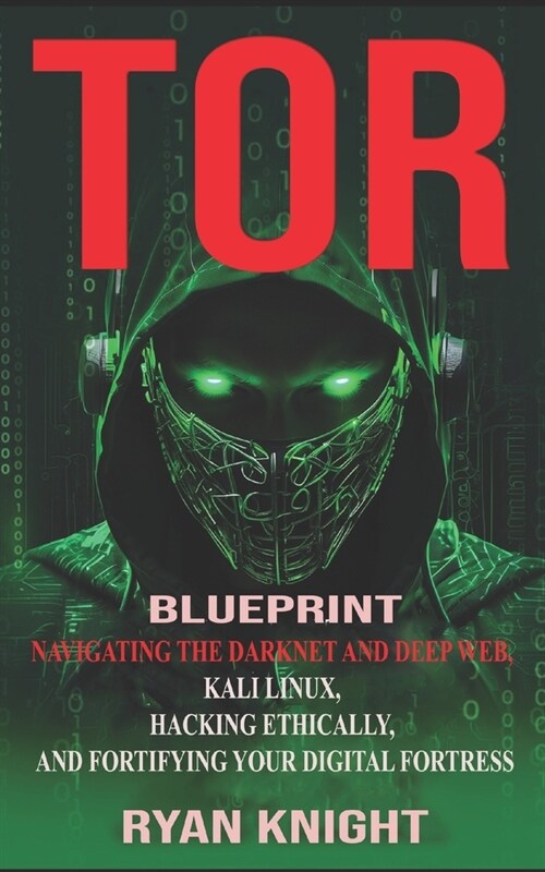 TOR Blueprint: Navigating the Darknet and Deep Web, Kali Linux, Hacking Ethically, and Fortifying Your Digital Fortress (Paperback)