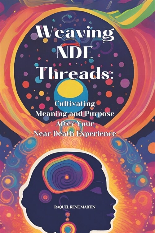 Weaving NDE Threads: Cultivating Meaning and Purpose After Near Death Experiences (Paperback)
