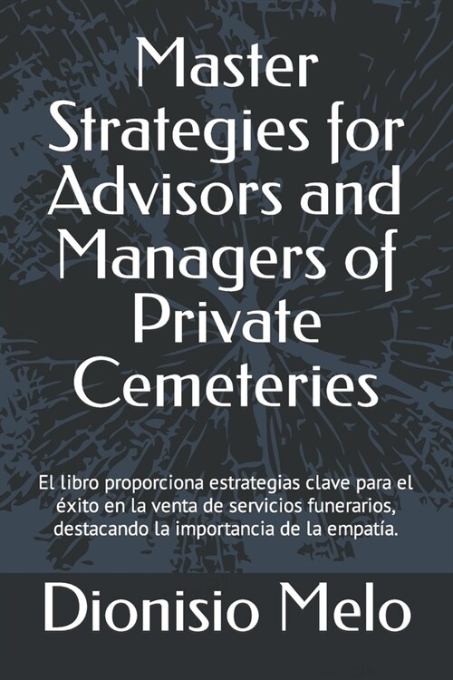 Master Strategies for Advisors and Managers of Private Cemeteries: The book provides key strategies for success in the sale of funeral services, empha (Paperback)