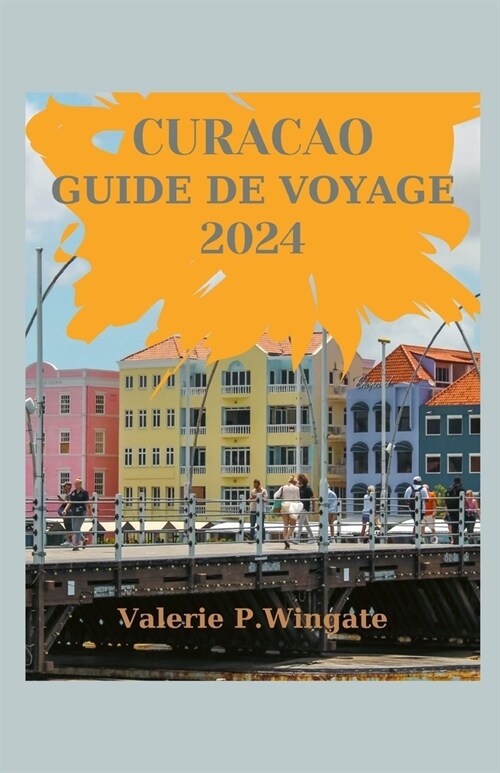 Curacao Guide de Voyage 2024: Le guide ultime des tr?ors cach?, des sites de plong? en apn?, des plages, Itin?aire et attentionr?ctions (Paperback)