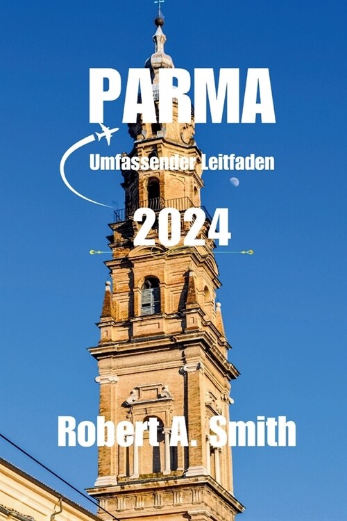 PARMA Umfassender Leitfaden 2024: Entdecken Sie die weniger bekannten Sch?heiten von Parma: Von h?schen Vierteln bis hin zu geheimen Innenh?en - f? (Paperback)