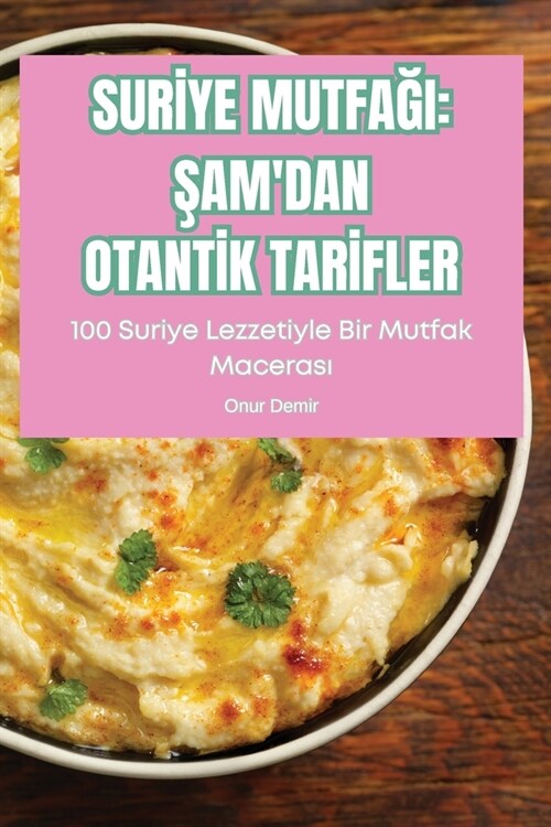 Surİye MutfaĞi: Şamdan Otantİk Tarİfler: Şamdan Otantİk Tarİfler (Paperback)