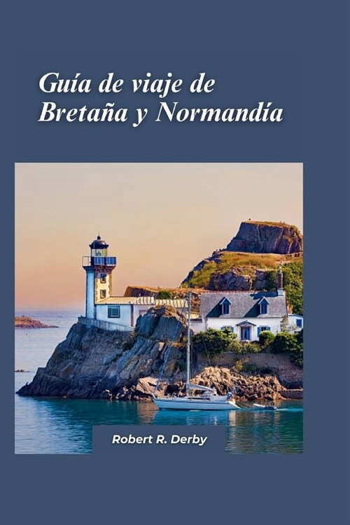 Gu? de Viaje de Breta? y Normand? 2024: Una gu? para viajeros sobre lo mejor de la costa de Francia y aventuras impresionantes (Paperback)