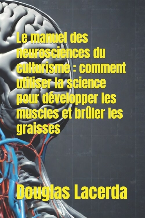 Le manuel des neurosciences du culturisme: comment utiliser la science pour d?elopper les muscles et br?er les graisses (Paperback)
