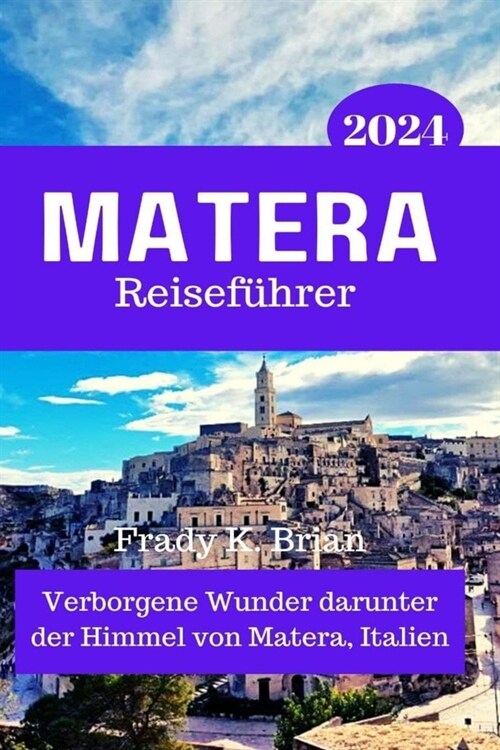 Matera Reisef?rer 2024: Verborgene Wunder darunter der Himmel von Matera, Italien (Paperback)