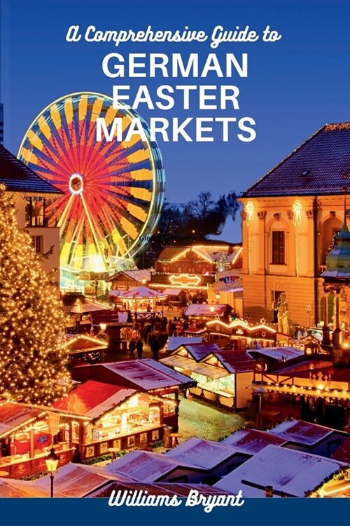 A Comprehensive Guide to GERMAN EASTER MARKETS: Exploring German Easter Markets, what to buy and where to buy things for your Easter celebration (Paperback)